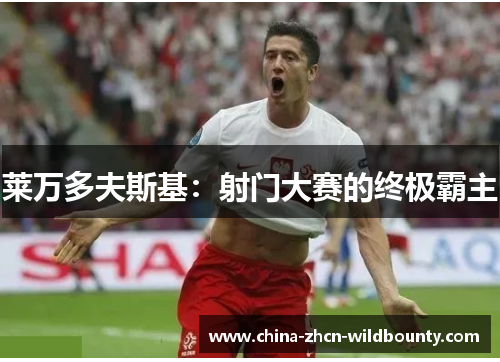 莱万多夫斯基:射门大赛的终极霸主 莱万多夫斯基:射门大赛的终极霸主