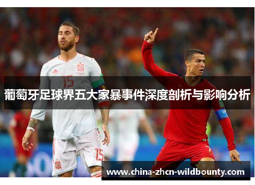 葡萄牙足球界五大家暴事件深度剖析与影响分析 葡萄牙足球界五大家暴事件深度剖析与影响分析