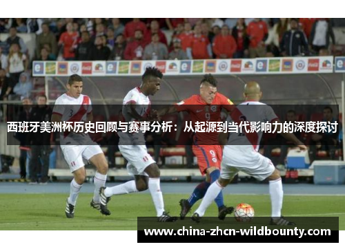 西班牙美洲杯历史回顾与赛事分析:从起源到当代影响力的深度探讨 西班牙美洲杯历史回顾与赛事分析:从起源到当代影响力的深度探讨