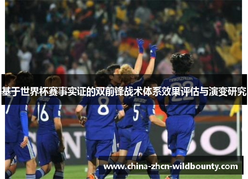 基于世界杯赛事实证的双前锋战术体系效果评估与演变研究 基于世界杯赛事实证的双前锋战术体系效果评估与演变研究