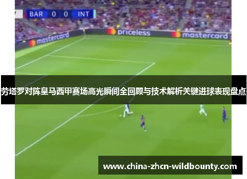 劳塔罗对阵皇马西甲赛场高光瞬间全回顾与技术解析关键进球表现盘点