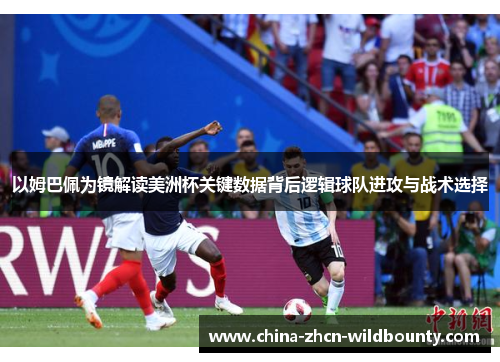 以姆巴佩为镜解读美洲杯关键数据背后逻辑球队进攻与战术选择 以姆巴佩为镜解读美洲杯关键数据背后逻辑球队进攻与战术选择