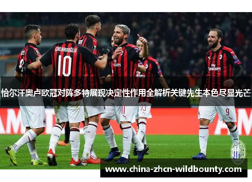 恰尔汗奥卢欧冠对阵多特展现决定性作用全解析关键先生本色尽显光芒 恰尔汗奥卢欧冠对阵多特展现决定性作用全解析关键先生本色尽显光芒