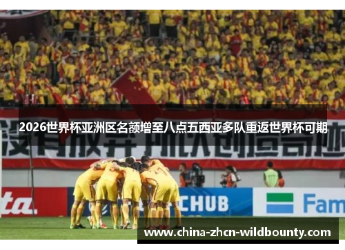 2026世界杯亚洲区名额增至八点五西亚多队重返世界杯可期 2026世界杯亚洲区名额增至八点五西亚多队重返世界杯可期