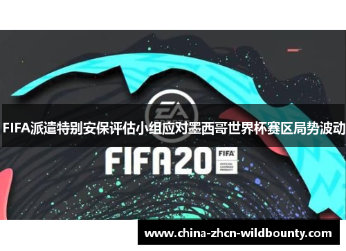 FIFA派遣特别安保评估小组应对墨西哥世界杯赛区局势波动 FIFA派遣特别安保评估小组应对墨西哥世界杯赛区局势波动