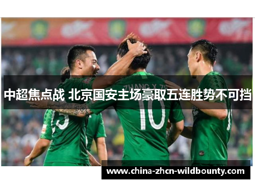 中超焦点战 北京国安主场豪取五连胜势不可挡 中超焦点战 北京国安主场豪取五连胜势不可挡