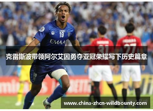 克雷斯波带领阿尔艾因勇夺亚冠荣耀写下历史篇章