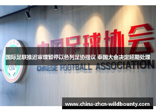 国际足联推迟审理暂停以色列足协提议 泰国大会决定延期处理