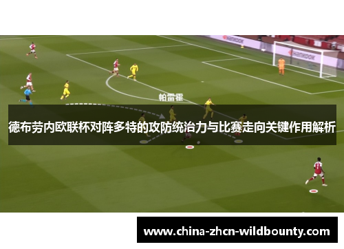 德布劳内欧联杯对阵多特的攻防统治力与比赛走向关键作用解析