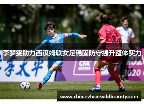 李梦雯助力西汉姆联女足稳固防守提升整体实力 李梦雯助力西汉姆联女足稳固防守提升整体实力
