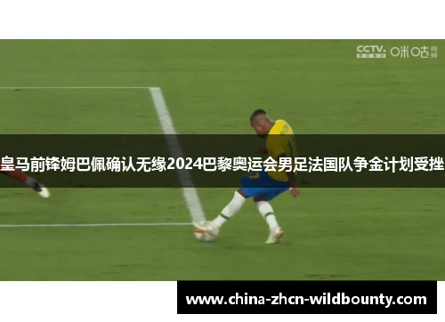 皇马前锋姆巴佩确认无缘2024巴黎奥运会男足法国队争金计划受挫 皇马前锋姆巴佩确认无缘2024巴黎奥运会男足法国队争金计划受挫