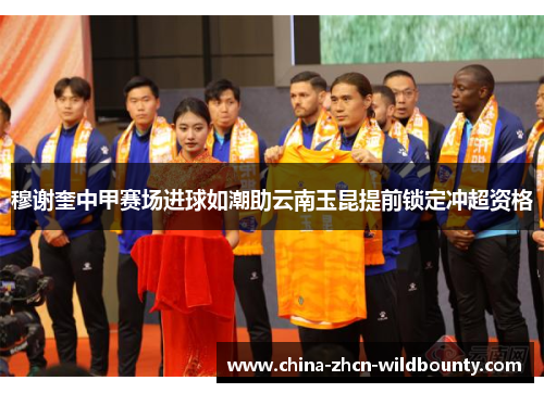 穆谢奎中甲赛场进球如潮助云南玉昆提前锁定冲超资格