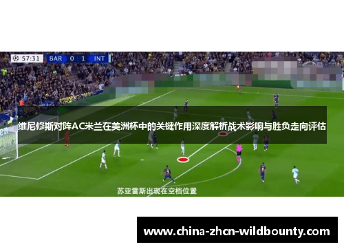 维尼修斯对阵AC米兰在美洲杯中的关键作用深度解析战术影响与胜负走向评估