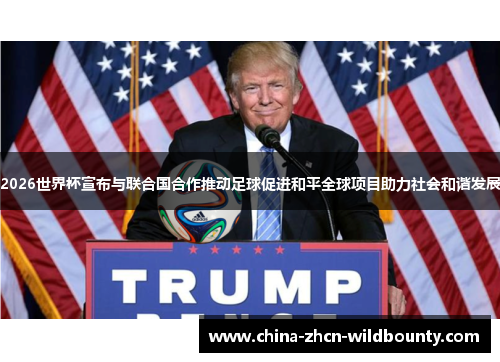 2026世界杯宣布与联合国合作推动足球促进和平全球项目助力社会和谐发展
