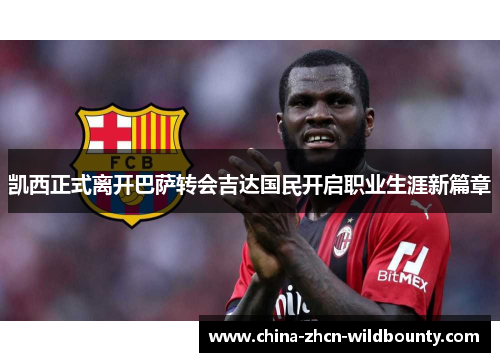 凯西正式离开巴萨转会吉达国民开启职业生涯新篇章