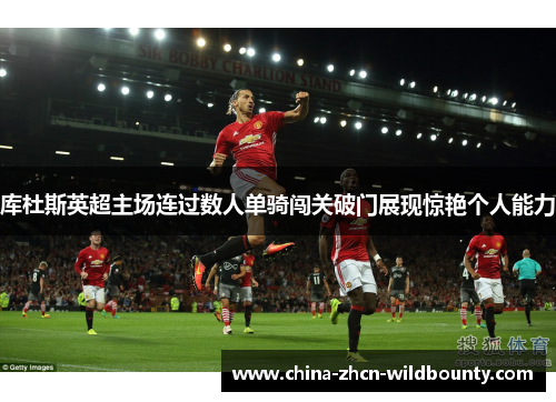 库杜斯英超主场连过数人单骑闯关破门展现惊艳个人能力