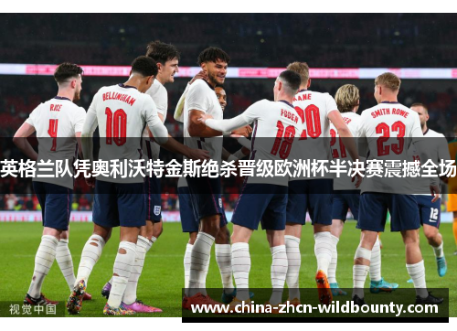 英格兰队凭奥利沃特金斯绝杀晋级欧洲杯半决赛震撼全场 英格兰队凭奥利沃特金斯绝杀晋级欧洲杯半决赛震撼全场