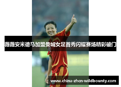 薇薇安米德马加盟曼城女足首秀闪耀赛场精彩破门 薇薇安米德马加盟曼城女足首秀闪耀赛场精彩破门