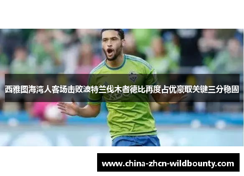 西雅图海湾人客场击败波特兰伐木者德比再度占优豪取关键三分稳固 西雅图海湾人客场击败波特兰伐木者德比再度占优豪取关键三分稳固