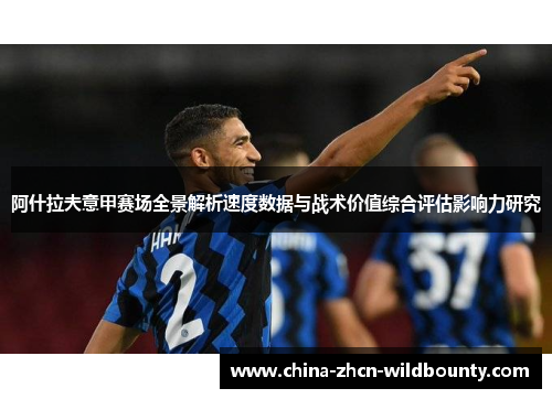 阿什拉夫意甲赛场全景解析速度数据与战术价值综合评估影响力研究 阿什拉夫意甲赛场全景解析速度数据与战术价值综合评估影响力研究