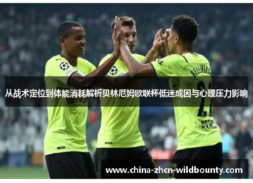 从战术定位到体能消耗解析贝林厄姆欧联杯低迷成因与心理压力影响 从战术定位到体能消耗解析贝林厄姆欧联杯低迷成因与心理压力影响