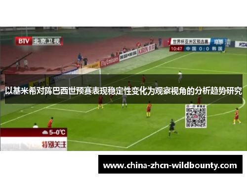 以基米希对阵巴西世预赛表现稳定性变化为观察视角的分析趋势研究 以基米希对阵巴西世预赛表现稳定性变化为观察视角的分析趋势研究