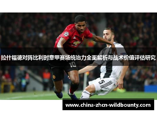 拉什福德对阵比利时意甲赛场统治力全面解析与战术价值评估研究