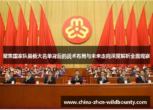 聚焦国家队最新大名单背后的战术布局与未来走向深度解析全面观察 聚焦国家队最新大名单背后的战术布局与未来走向深度解析全面观察