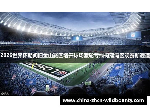 2026世界杯期间旧金山赛区增开球场渡轮专线构建湾区观赛新通道