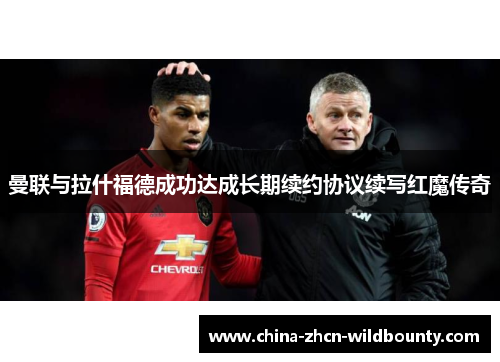 曼联与拉什福德成功达成长期续约协议续写红魔传奇 曼联与拉什福德成功达成长期续约协议续写红魔传奇