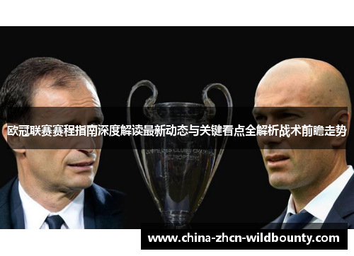 欧冠联赛赛程指南深度解读最新动态与关键看点全解析战术前瞻走势 欧冠联赛赛程指南深度解读最新动态与关键看点全解析战术前瞻走势
