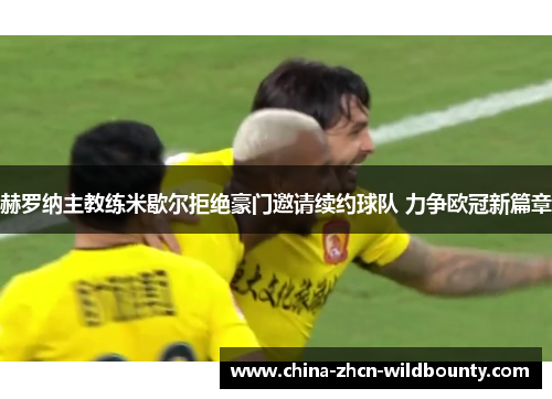 赫罗纳主教练米歇尔拒绝豪门邀请续约球队 力争欧冠新篇章 赫罗纳主教练米歇尔拒绝豪门邀请续约球队 力争欧冠新篇章